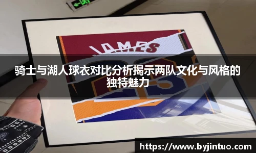 骑士与湖人球衣对比分析揭示两队文化与风格的独特魅力